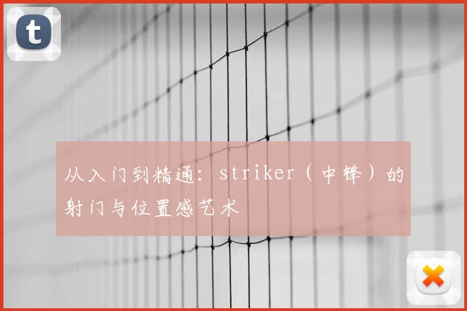 从入门到精通：striker（中锋）的射门与位置感艺术