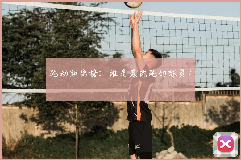 跑动距离榜：谁是最能跑的球员？