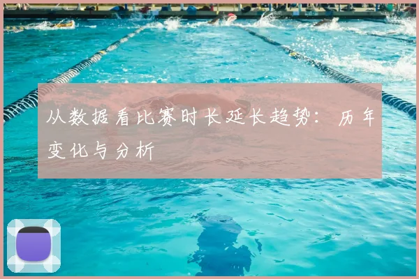 从数据看比赛时长延长趋势：历年变化与分析