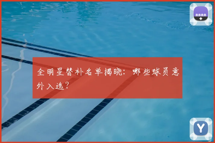 全明星替补名单揭晓：哪些球员意外入选？