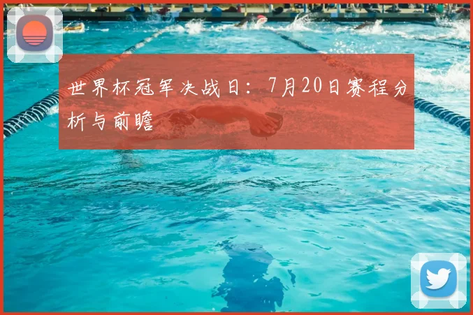 世界杯冠军决战日:7月20日赛程分析与前瞻