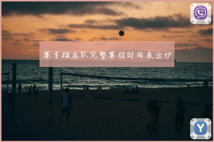 赛季雄鹿队完整赛程时间表出炉