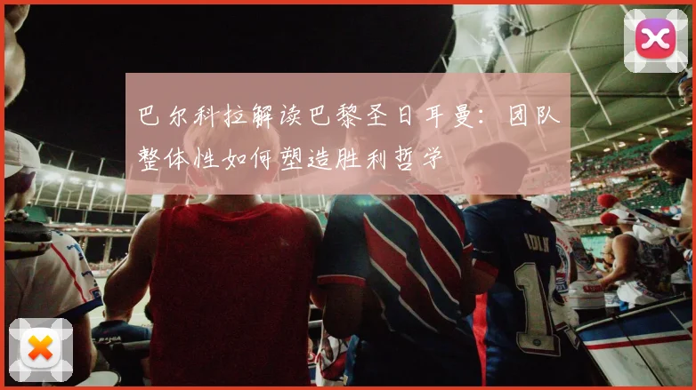 巴尔科拉解读巴黎圣日耳曼：团队整体性如何塑造胜利哲学