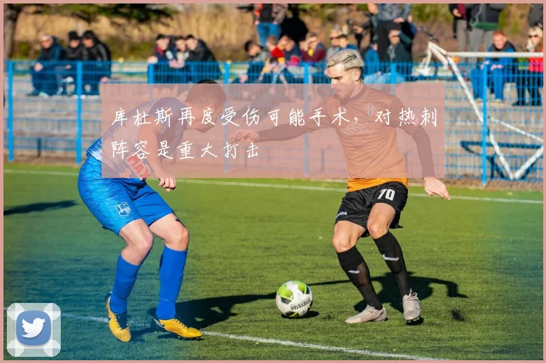 库杜斯再度受伤可能手术,对热刺阵容是重大打击