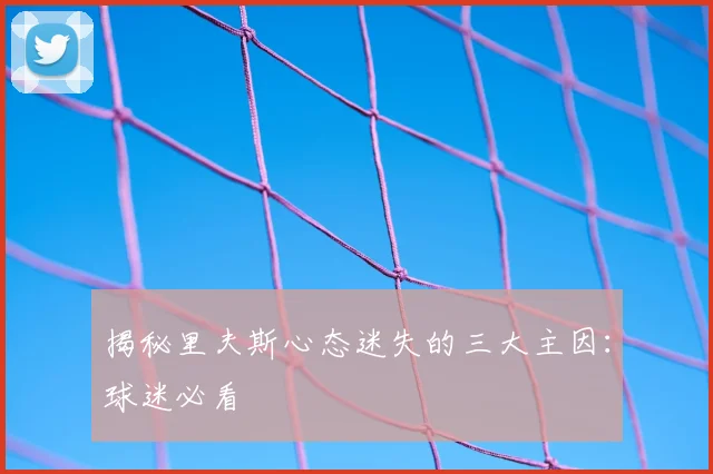 揭秘里夫斯心态迷失的三大主因：球迷必看