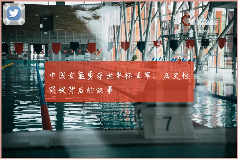 中国女篮勇夺世界杯亚军：历史性突破背后的故事