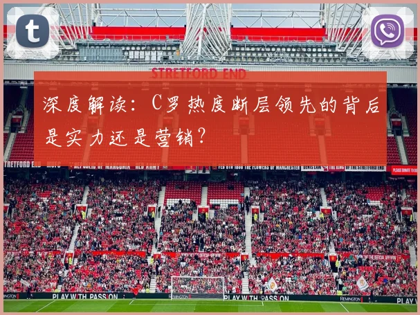 深度解读:C罗热度断层领先的背后是实力还是营销?
