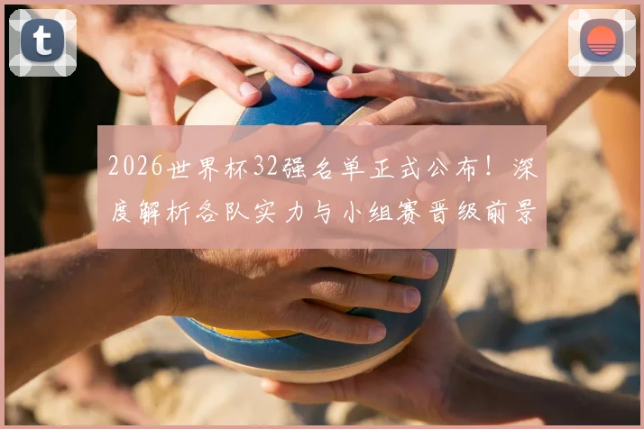 2026世界杯32强名单正式公布!深度解析各队实力与小组赛晋级前景预测