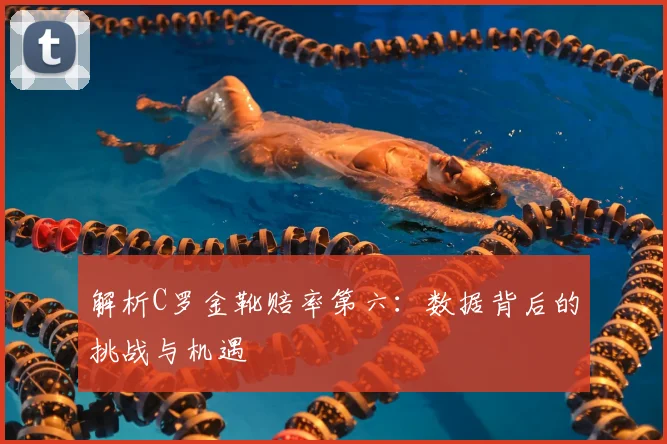 解析C罗金靴赔率第六:数据背后的挑战与机遇