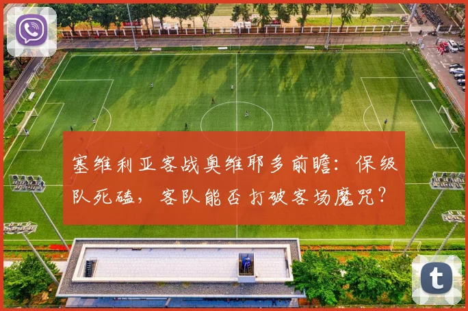 塞维利亚客战奥维耶多前瞻:保级队死磕,客队能否打破客场魔咒?