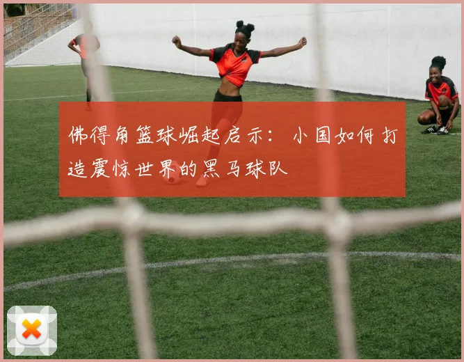 佛得角篮球崛起启示：小国如何打造震惊世界的黑马球队