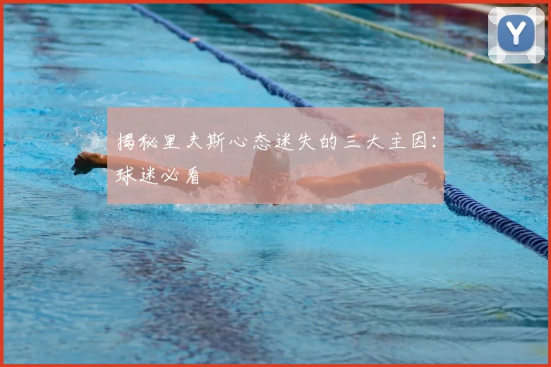 揭秘里夫斯心态迷失的三大主因：球迷必看