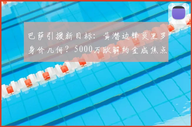 巴萨引援新目标：黄潜边锋莫里罗身价几何？5000万欧解约金成焦点