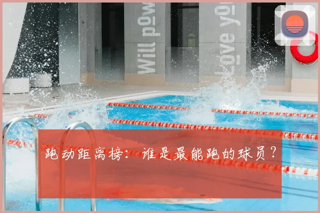 跑动距离榜：谁是最能跑的球员？