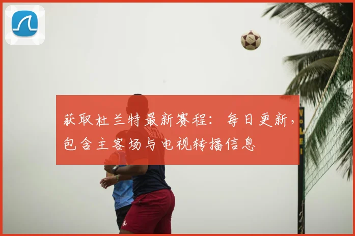 获取杜兰特最新赛程：每日更新，包含主客场与电视转播信息